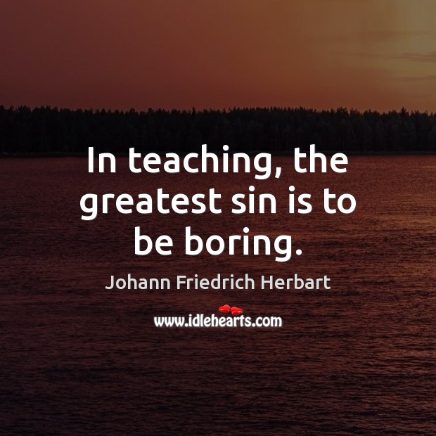 In teaching, the greatest sin is to be boring. Johann Friedrich Herbart Picture Quote