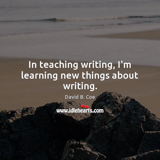 In teaching writing, I’m learning new things about writing. David B. Coe Picture Quote
