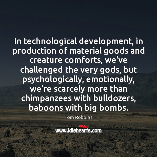 In technological development, in production of material goods and creature comforts, we’ve Tom Robbins Picture Quote