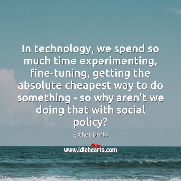 In technology, we spend so much time experimenting, fine-tuning, getting the absolute Esther Duflo Picture Quote