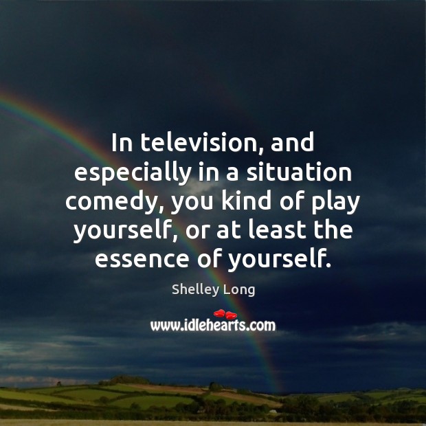 In television, and especially in a situation comedy, you kind of play Image