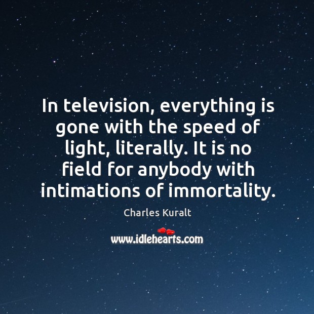 In television, everything is gone with the speed of light, literally. Image
