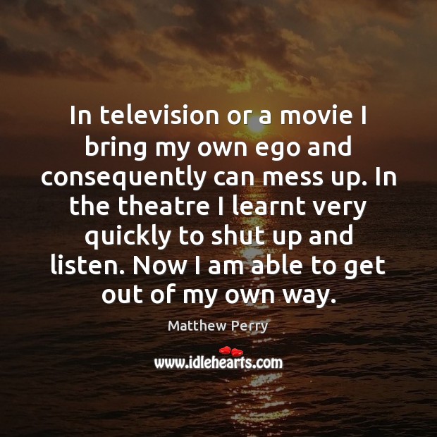 In television or a movie I bring my own ego and consequently Matthew Perry Picture Quote