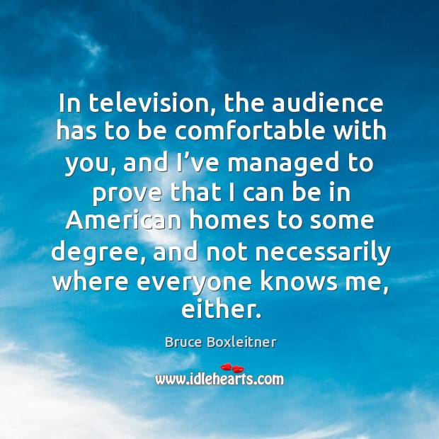 In television, the audience has to be comfortable with you Bruce Boxleitner Picture Quote