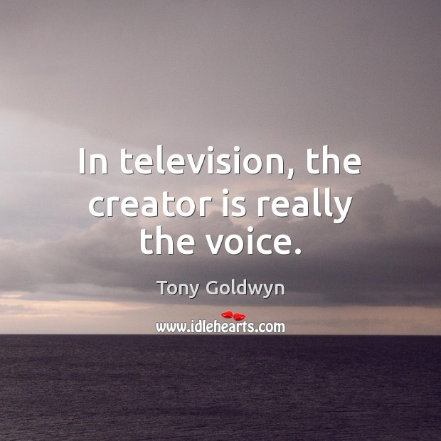 In television, the creator is really the voice. Tony Goldwyn Picture Quote