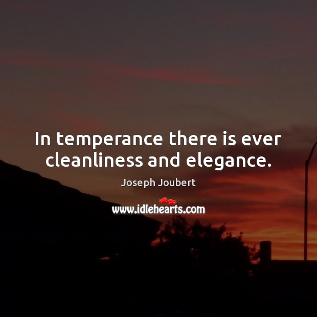 In temperance there is ever cleanliness and elegance. Joseph Joubert Picture Quote