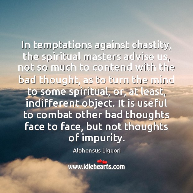 In temptations against chastity, the spiritual masters advise us, not so much Alphonsus Liguori Picture Quote