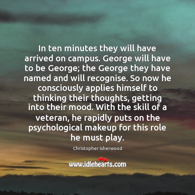 In ten minutes they will have arrived on campus. George will have Christopher Isherwood Picture Quote