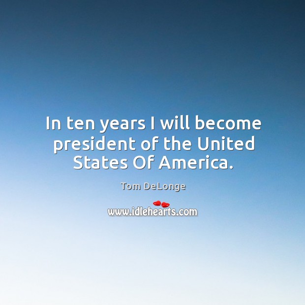 In ten years I will become president of the United States Of America. Tom DeLonge Picture Quote
