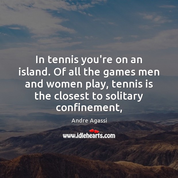 In tennis you’re on an island. Of all the games men and Andre Agassi Picture Quote