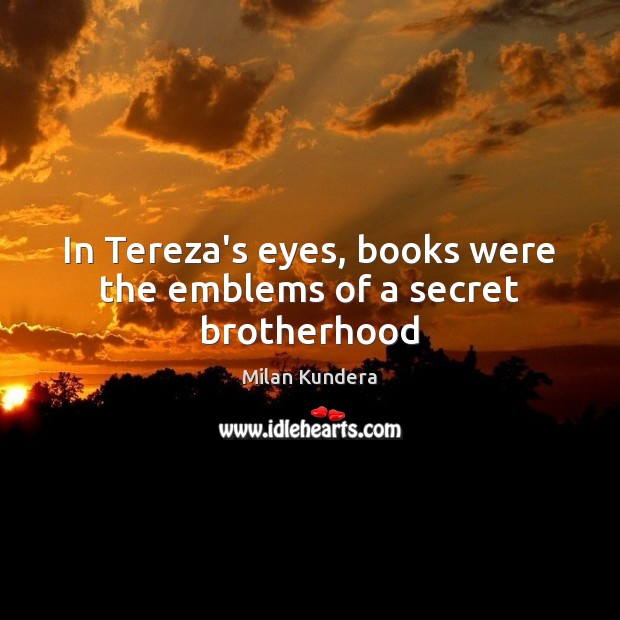 In Tereza’s eyes, books were the emblems of a secret brotherhood Image