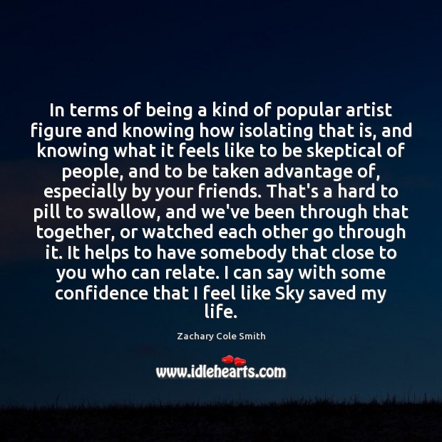 In terms of being a kind of popular artist figure and knowing Zachary Cole Smith Picture Quote