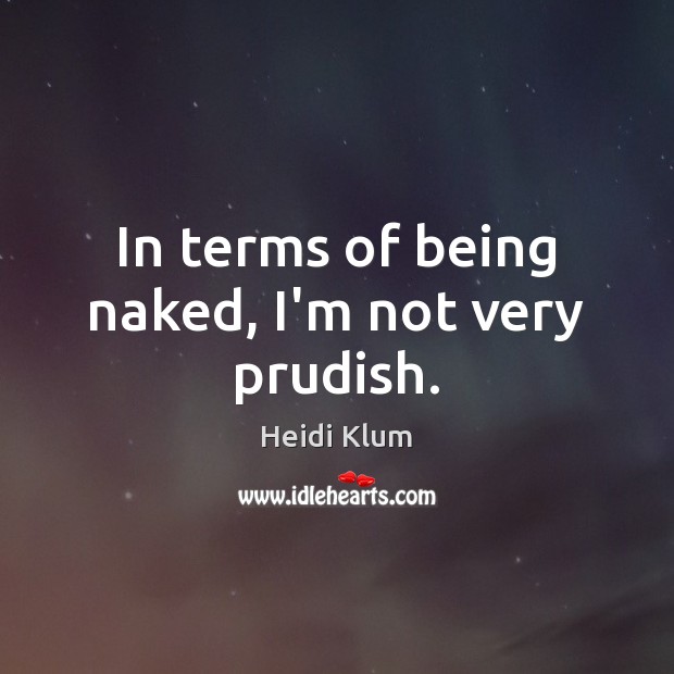 In terms of being naked, I’m not very prudish. Heidi Klum Picture Quote