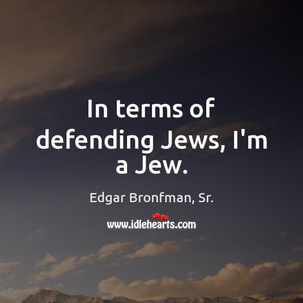 In terms of defending Jews, I’m a Jew. Edgar Bronfman, Sr. Picture Quote