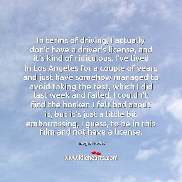 In terms of driving, I actually don’t have a driver’s license, and Imogen Poots Picture Quote