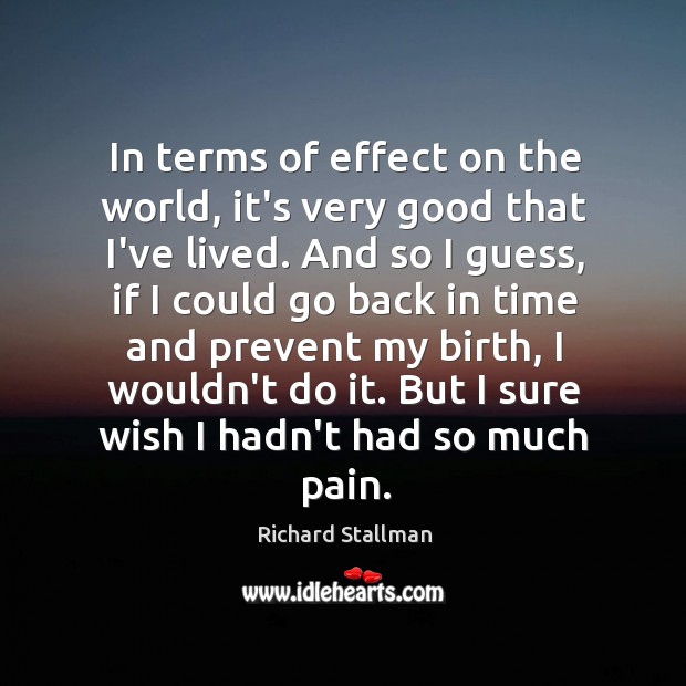 In terms of effect on the world, it’s very good that I’ve Richard Stallman Picture Quote