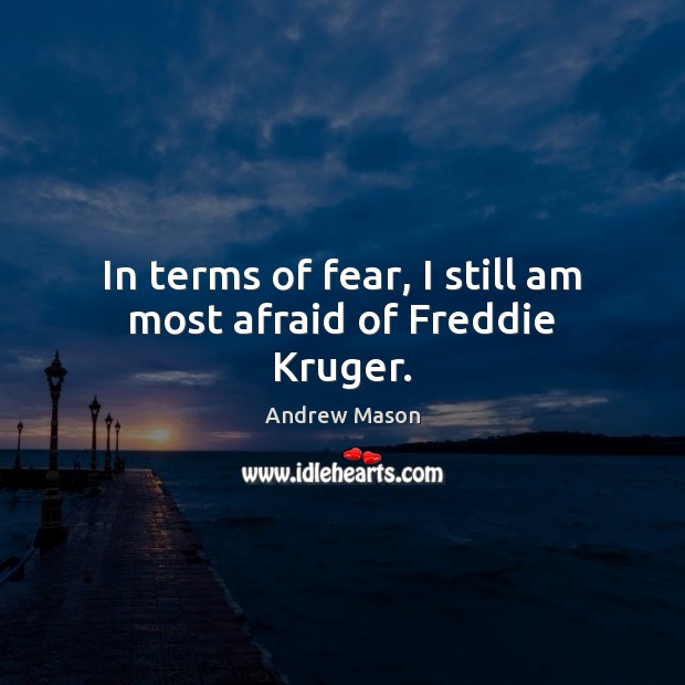 In terms of fear, I still am most afraid of Freddie Kruger. Image
