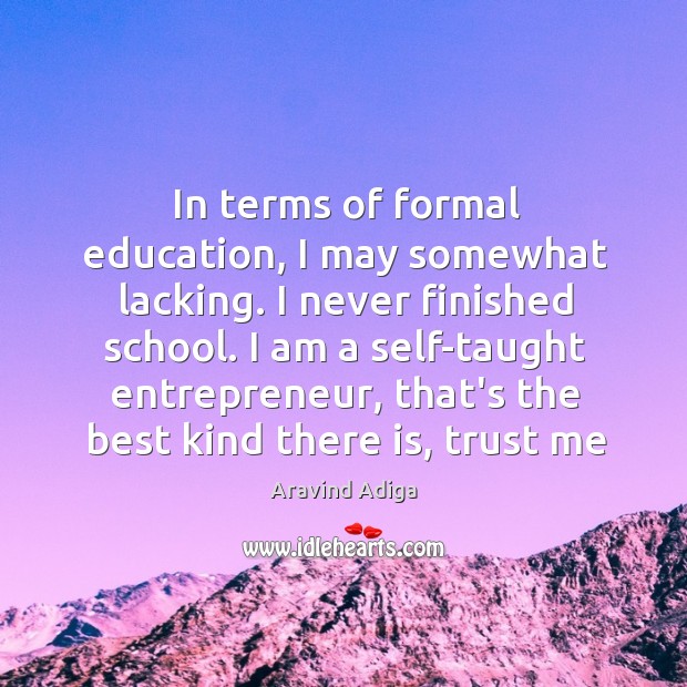 In terms of formal education, I may somewhat lacking. I never finished Aravind Adiga Picture Quote