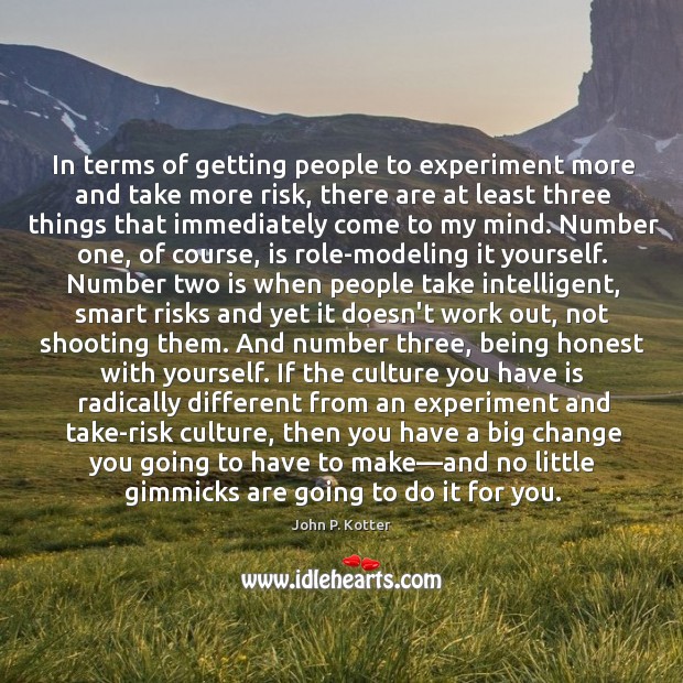 In terms of getting people to experiment more and take more risk, John P. Kotter Picture Quote