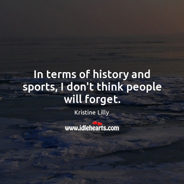 In terms of history and sports, I don’t think people will forget. Image