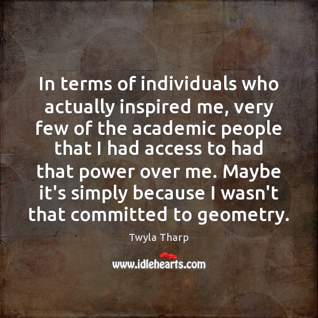 In terms of individuals who actually inspired me, very few of the Twyla Tharp Picture Quote