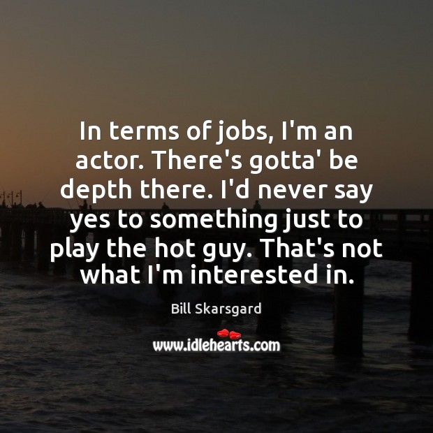 In terms of jobs, I’m an actor. There’s gotta’ be depth there. Bill Skarsgard Picture Quote