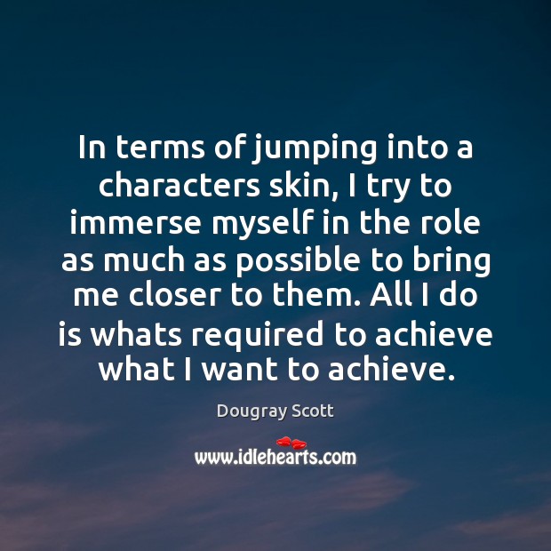 In terms of jumping into a characters skin, I try to immerse Dougray Scott Picture Quote