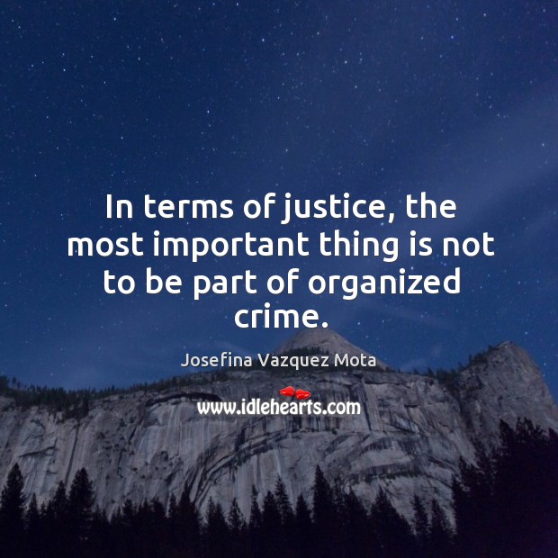 In terms of justice, the most important thing is not to be part of organized crime. Josefina Vazquez Mota Picture Quote