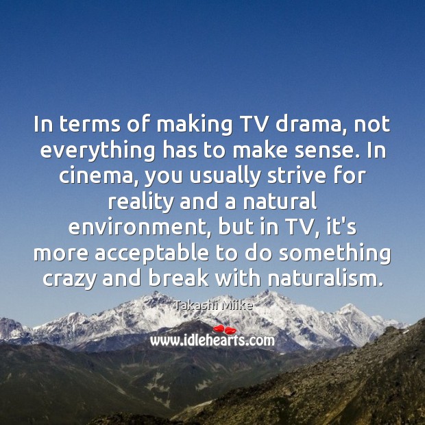 In terms of making TV drama, not everything has to make sense. Takashi Miike Picture Quote