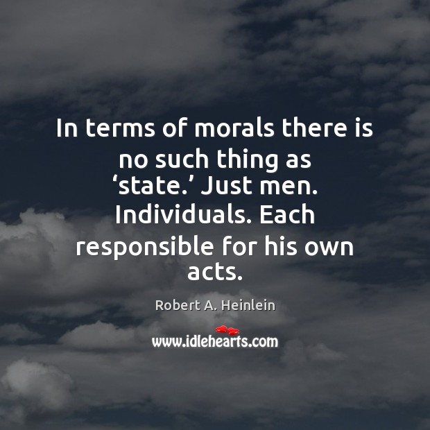 In terms of morals there is no such thing as ‘state.’ Just Robert A. Heinlein Picture Quote