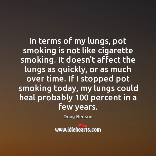 In terms of my lungs, pot smoking is not like cigarette smoking. Doug Benson Picture Quote