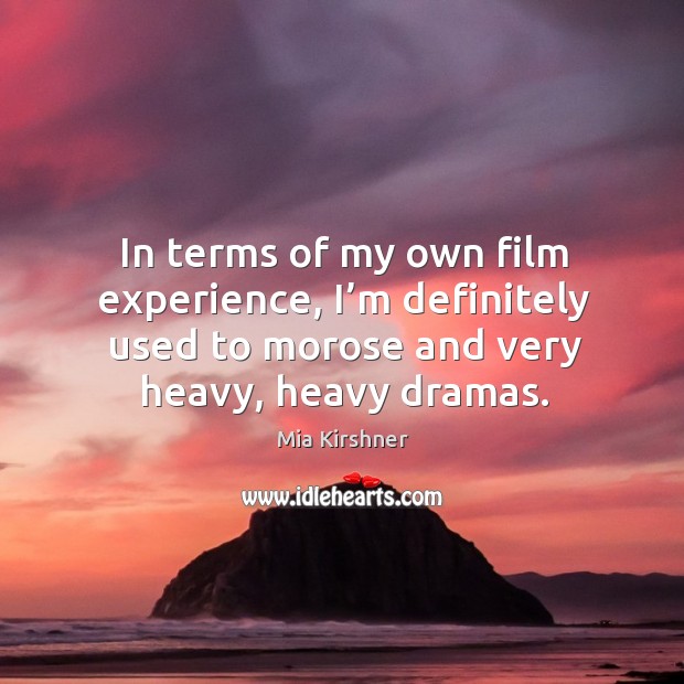 In terms of my own film experience, I’m definitely used to morose and very heavy, heavy dramas. Mia Kirshner Picture Quote