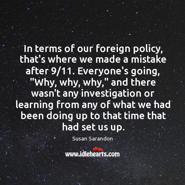 In terms of our foreign policy, that’s where we made a mistake Susan Sarandon Picture Quote