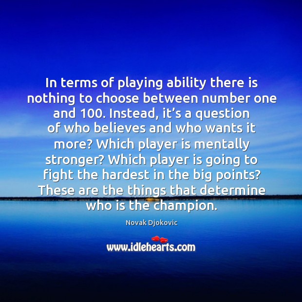 In terms of playing ability there is nothing to choose between number one and 100. Novak Djokovic Picture Quote