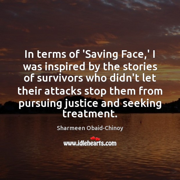 In terms of ‘Saving Face,’ I was inspired by the stories Sharmeen Obaid-Chinoy Picture Quote