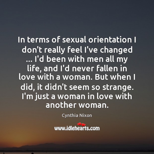 In terms of sexual orientation I don’t really feel I’ve changed … I’d Cynthia Nixon Picture Quote