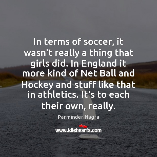 In terms of soccer, it wasn’t really a thing that girls did. Parminder Nagra Picture Quote
