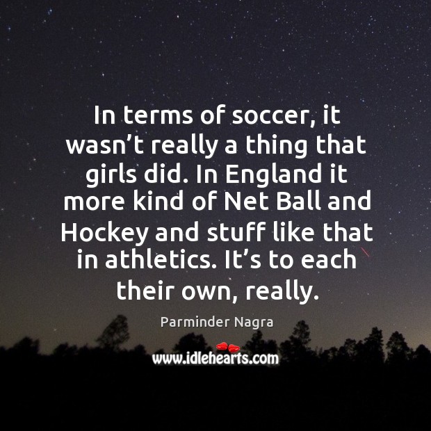 In terms of soccer, it wasn’t really a thing that girls did. Parminder Nagra Picture Quote