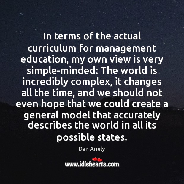 In terms of the actual curriculum for management education, my own view Dan Ariely Picture Quote