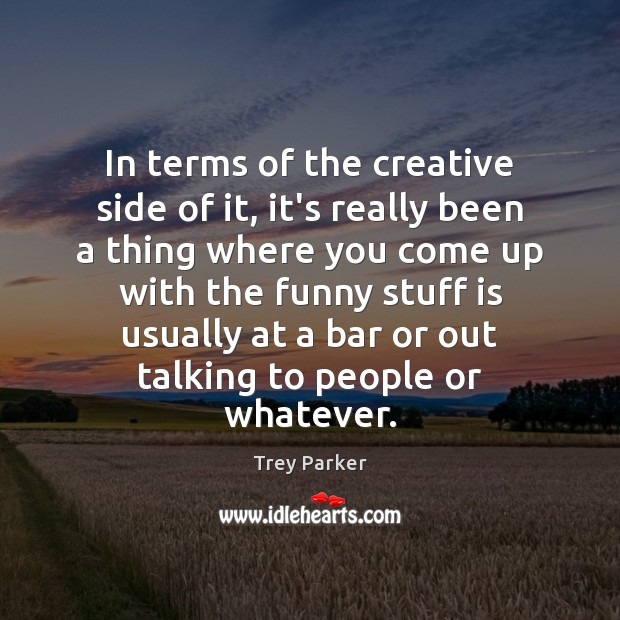 In terms of the creative side of it, it’s really been a Trey Parker Picture Quote