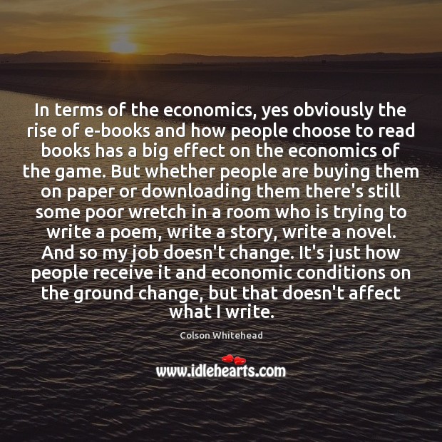 In terms of the economics, yes obviously the rise of e-books and Colson Whitehead Picture Quote