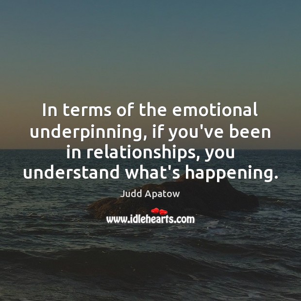In terms of the emotional underpinning, if you’ve been in relationships, you Judd Apatow Picture Quote