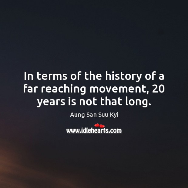 In terms of the history of a far reaching movement, 20 years is not that long. Aung San Suu Kyi Picture Quote