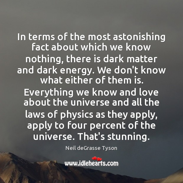 In terms of the most astonishing fact about which we know nothing, Neil deGrasse Tyson Picture Quote