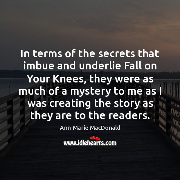In terms of the secrets that imbue and underlie Fall on Your Ann-Marie MacDonald Picture Quote