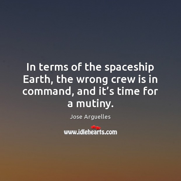 In terms of the spaceship Earth, the wrong crew is in command, Jose Arguelles Picture Quote