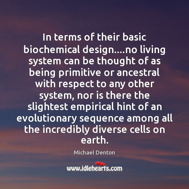 In terms of their basic biochemical design….no living system can be Design Quotes Image