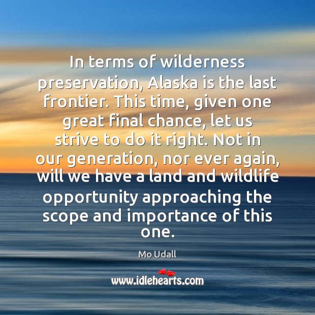 In terms of wilderness preservation, Alaska is the last frontier. This time, Opportunity Quotes Image