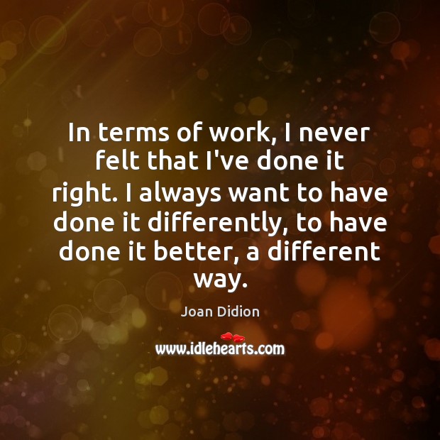 In terms of work, I never felt that I’ve done it right. Joan Didion Picture Quote