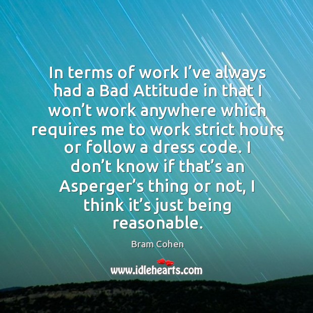 In terms of work I’ve always had a bad attitude in that I won’t work anywhere Bram Cohen Picture Quote
